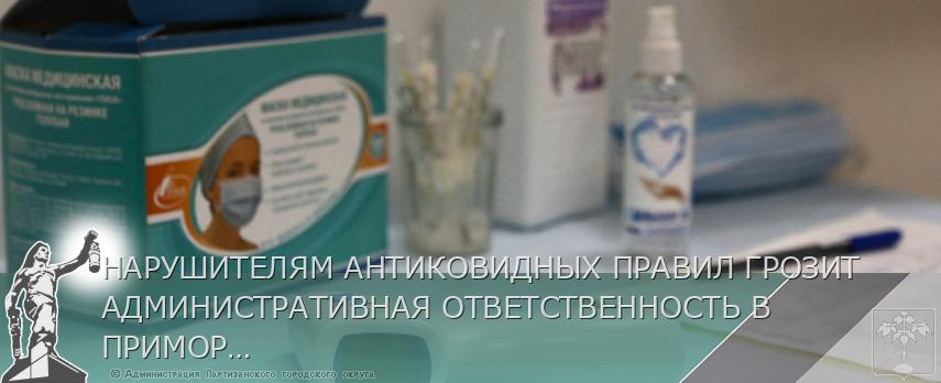 НАРУШИТЕЛЯМ АНТИКОВИДНЫХ ПРАВИЛ ГРОЗИТ АДМИНИСТРАТИВНАЯ ОТВЕТСТВЕННОСТЬ В ПРИМОРЬЕ