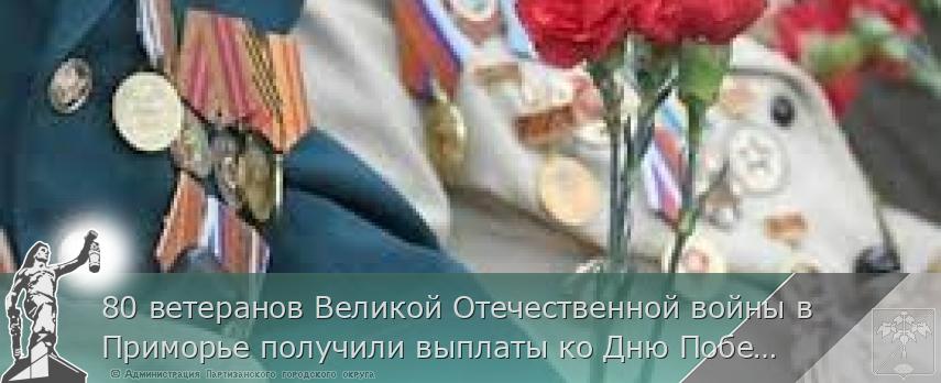 80 ветеранов Великой Отечественной войны в Приморье получили выплаты ко Дню Победы