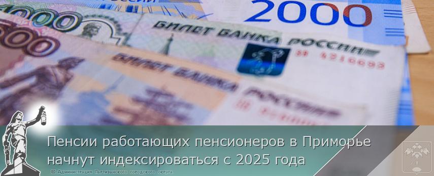 Пенсии работающих пенсионеров в Приморье начнут индексироваться с 2025 года