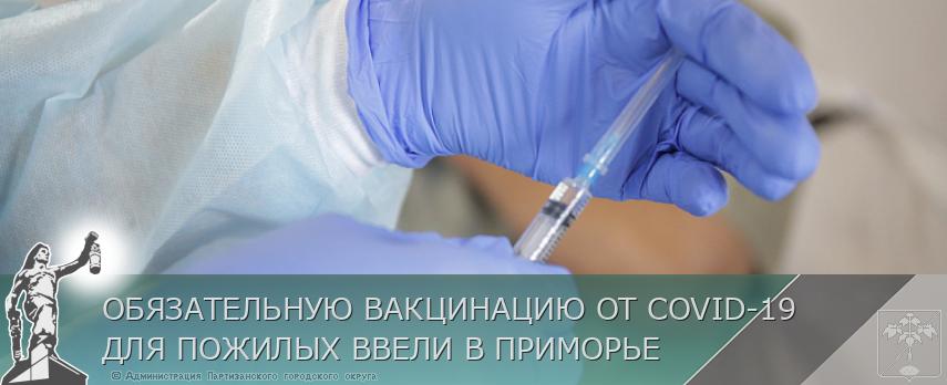 ОБЯЗАТЕЛЬНУЮ ВАКЦИНАЦИЮ ОТ COVID-19 ДЛЯ ПОЖИЛЫХ ВВЕЛИ В ПРИМОРЬЕ