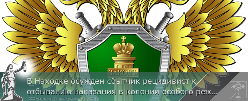 В Находке осужден сбытчик рецидивист к отбыванию наказания в колонии особого режима за незаконный сбыт наркотического средства.