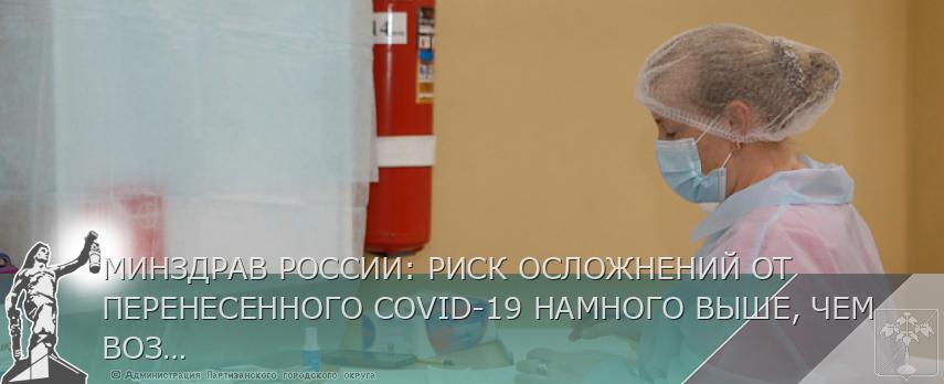 МИНЗДРАВ РОССИИ: РИСК ОСЛОЖНЕНИЙ ОТ ПЕРЕНЕСЕННОГО COVID-19 НАМНОГО ВЫШЕ, ЧЕМ ВОЗМОЖНЫЕ НЕЖЕЛАТЕЛЬНЫЕ РЕАКЦИИ НА ВАКЦИНУ